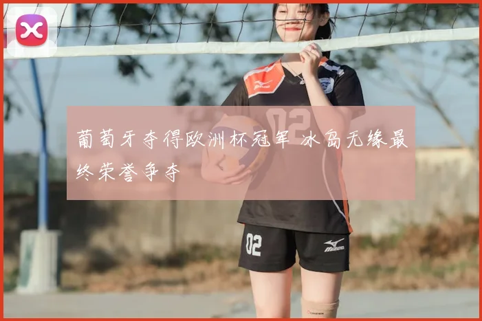 葡萄牙夺得欧洲杯冠军 冰岛无缘最终荣誉争夺