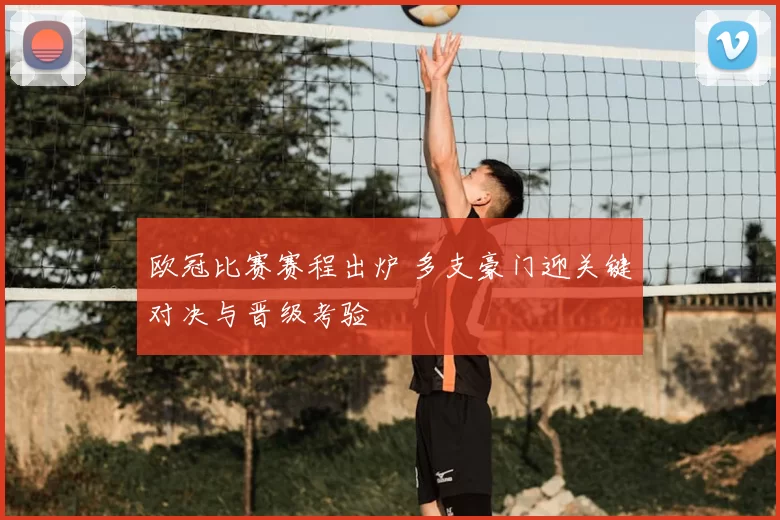 欧冠比赛赛程出炉 多支豪门迎关键对决与晋级考验