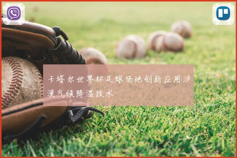 卡塔尔世界杯足球场地创新应用沙漠气候降温技术