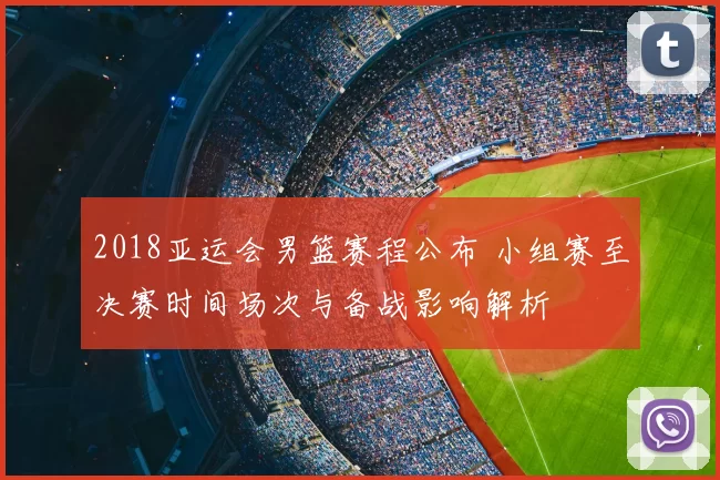 2018亚运会男篮赛程公布 小组赛至决赛时间场次与备战影响解析