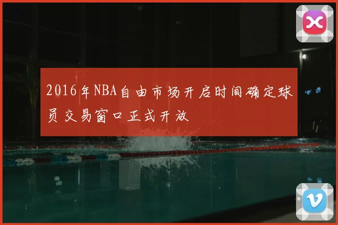 2016年NBA自由市场开启时间确定球员交易窗口正式开放