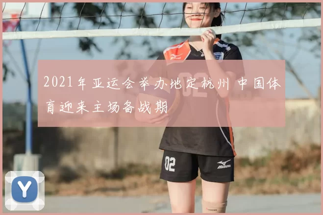 2021年亚运会举办地定杭州 中国体育迎来主场备战期