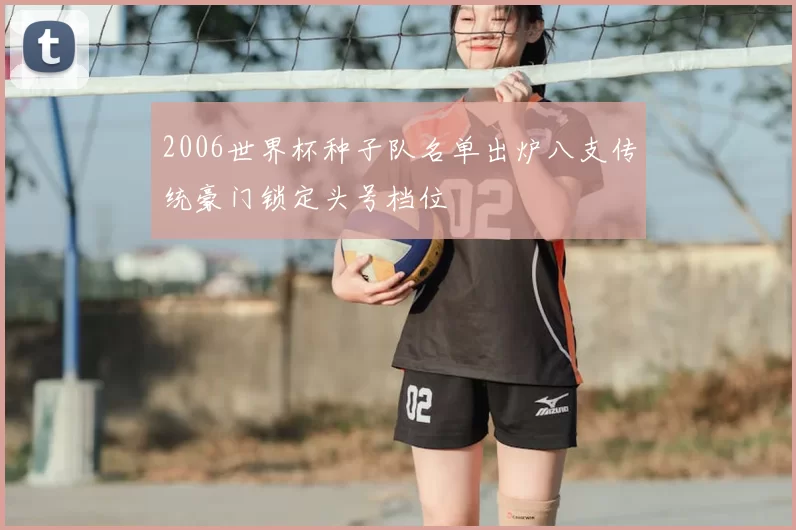 2006世界杯种子队名单出炉八支传统豪门锁定头号档位