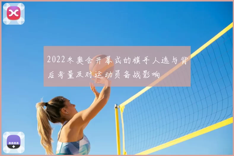 2022冬奥会开幕式的旗手人选与背后考量及对运动员备战影响
