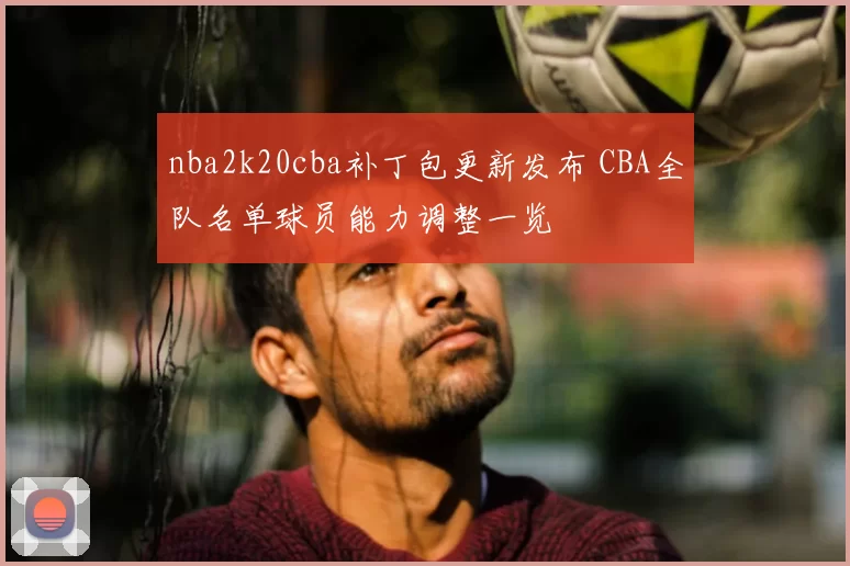 nba2k20cba补丁包更新发布 CBA全队名单球员能力调整一览