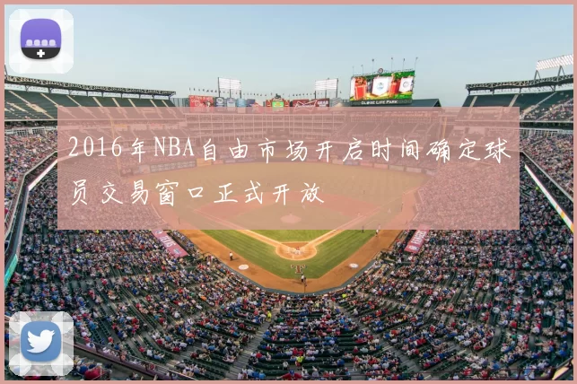 2016年NBA自由市场开启时间确定球员交易窗口正式开放