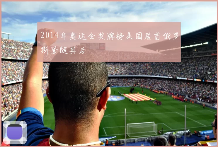 2014年奥运会奖牌榜美国居首俄罗斯紧随其后