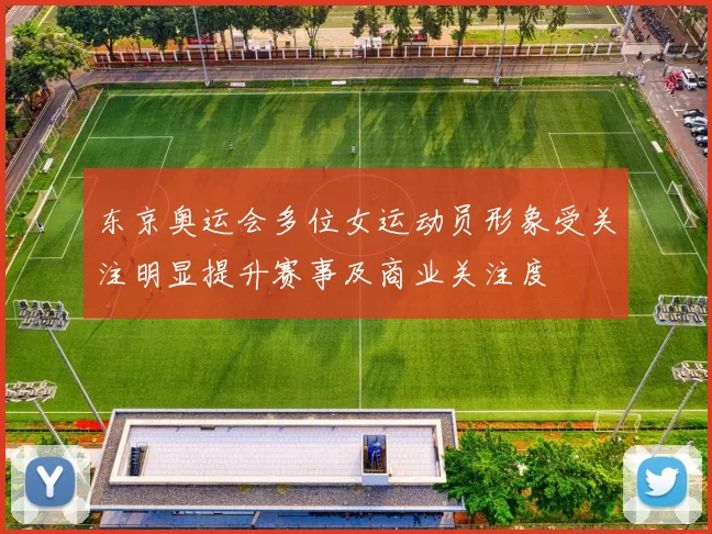 东京奥运会多位女运动员形象受关注明显提升赛事及商业关注度