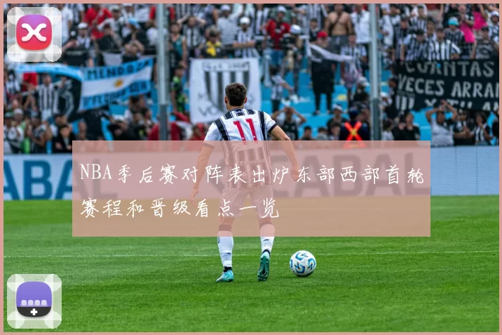 NBA季后赛对阵表出炉东部西部首轮赛程和晋级看点一览