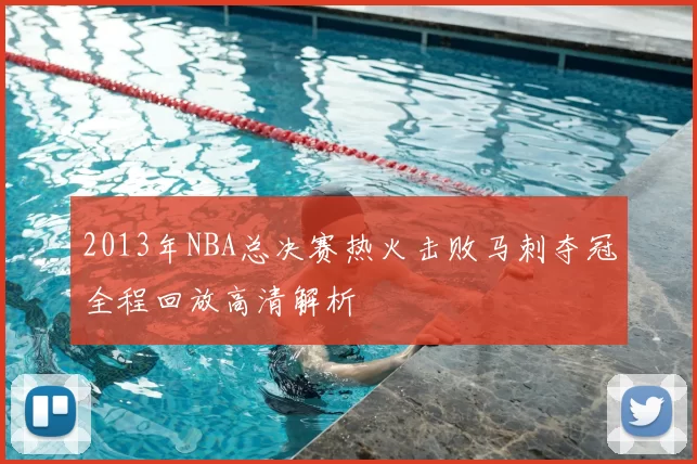 2013年NBA总决赛热火击败马刺夺冠全程回放高清解析