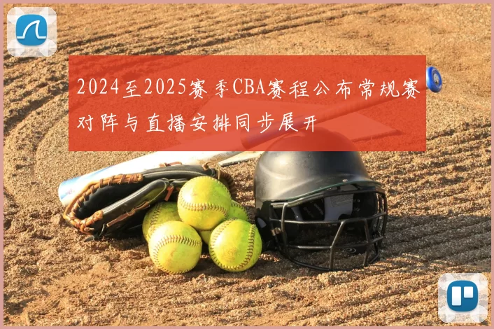 2024至2025赛季CBA赛程公布常规赛对阵与直播安排同步展开
