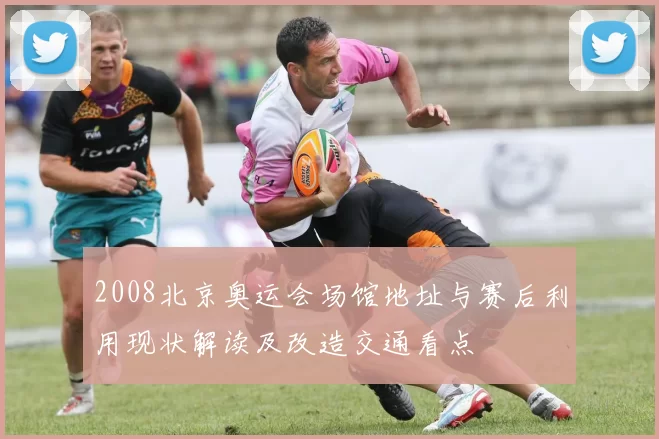 2008北京奥运会场馆地址与赛后利用现状解读及改造交通看点