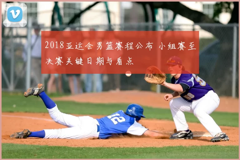 2018亚运会男篮赛程公布 小组赛至决赛关键日期与看点