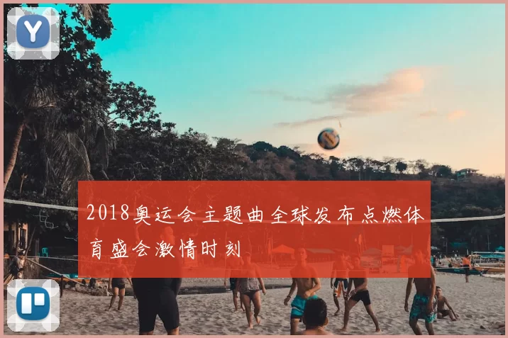 2018奥运会主题曲全球发布点燃体育盛会激情时刻