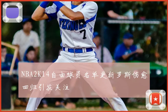 NBA2K14自由球员名单更新罗斯伤愈回归引发关注