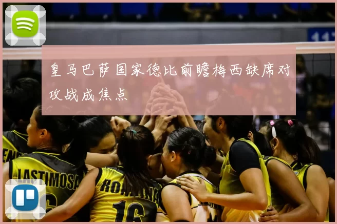 皇马巴萨国家德比前瞻梅西缺席对攻战成焦点