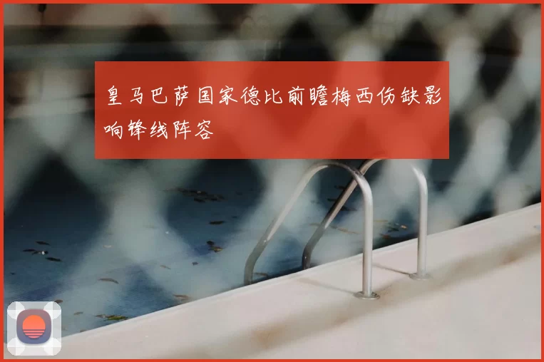 皇马巴萨国家德比前瞻梅西伤缺影响锋线阵容