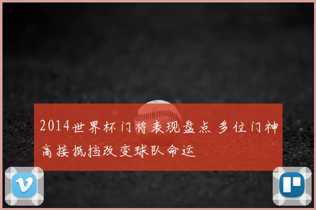 2014世界杯门将表现盘点 多位门神高接抵挡改变球队命运