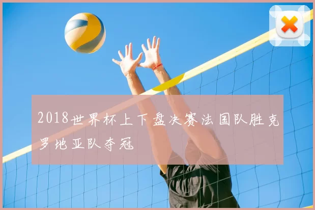 2018世界杯上下盘决赛法国队胜克罗地亚队夺冠