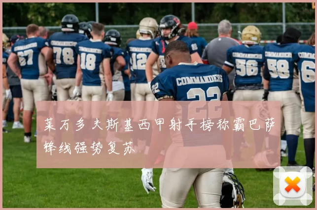 莱万多夫斯基西甲射手榜称霸巴萨锋线强势复苏