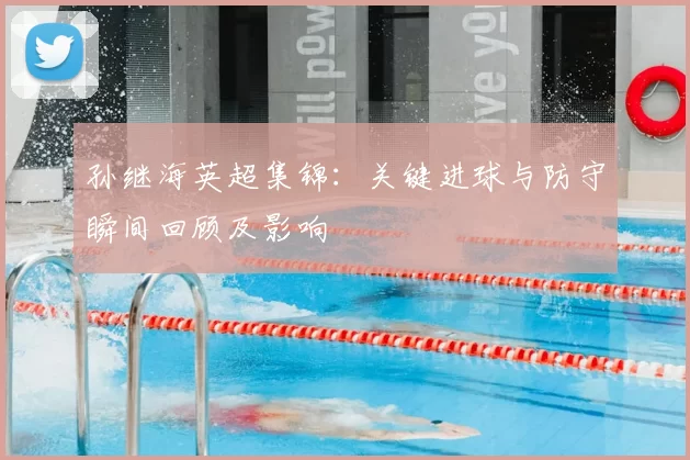 孙继海英超集锦：关键进球与防守瞬间回顾及影响