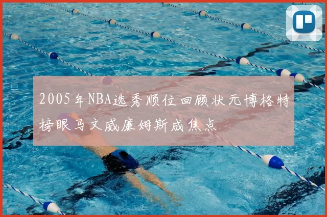 2005年NBA选秀顺位回顾状元博格特榜眼马文威廉姆斯成焦点