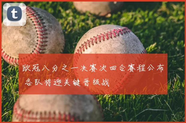 欧冠八分之一决赛次回合赛程公布 各队将迎关键晋级战