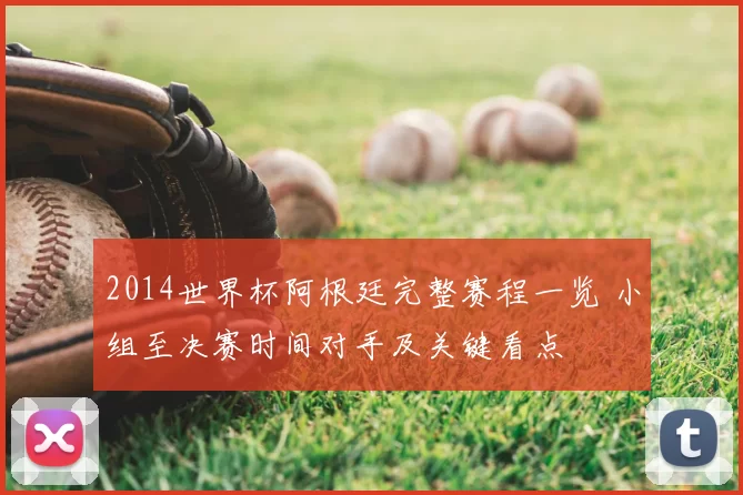 2014世界杯阿根廷完整赛程一览 小组至决赛时间对手及关键看点