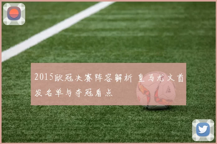 2015欧冠决赛阵容解析 皇马尤文首发名单与夺冠看点