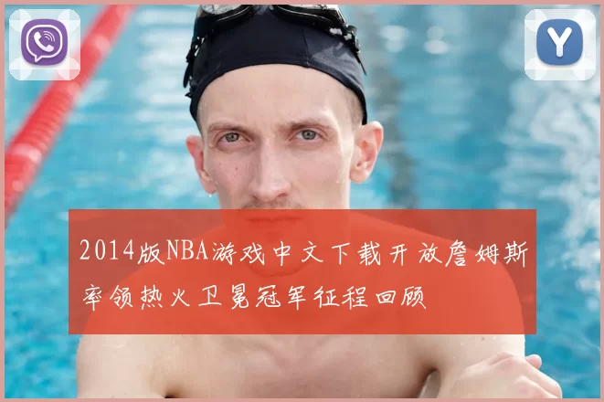 2014版NBA游戏中文下载开放詹姆斯率领热火卫冕冠军征程回顾