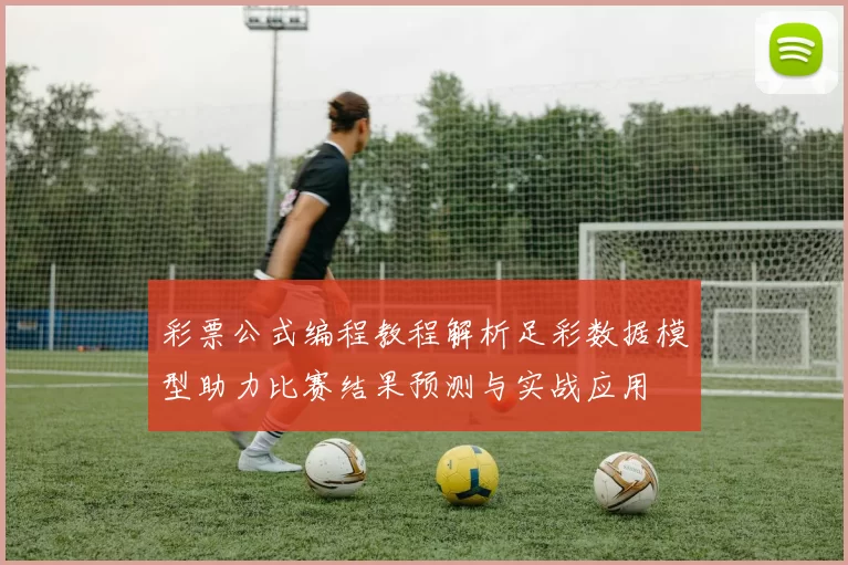 彩票公式编程教程解析足彩数据模型助力比赛结果预测与实战应用