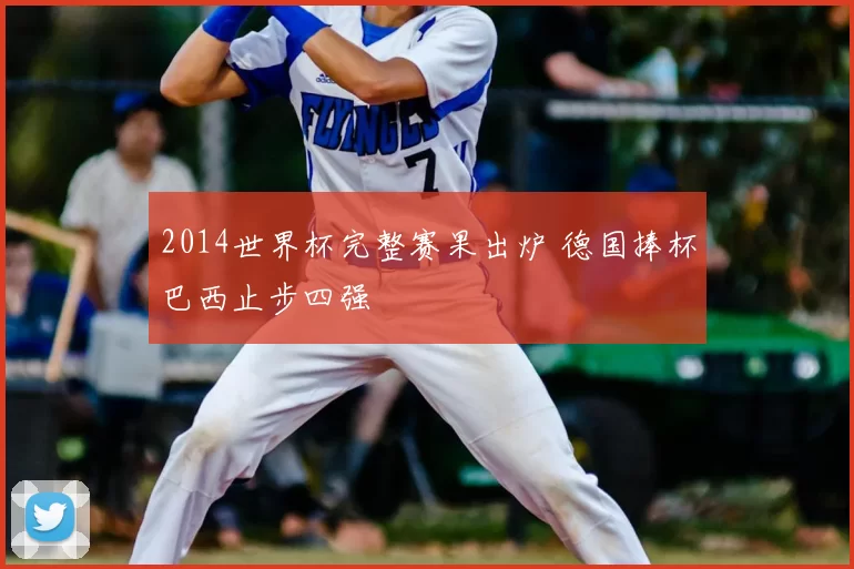 2014世界杯完整赛果出炉 德国捧杯巴西止步四强