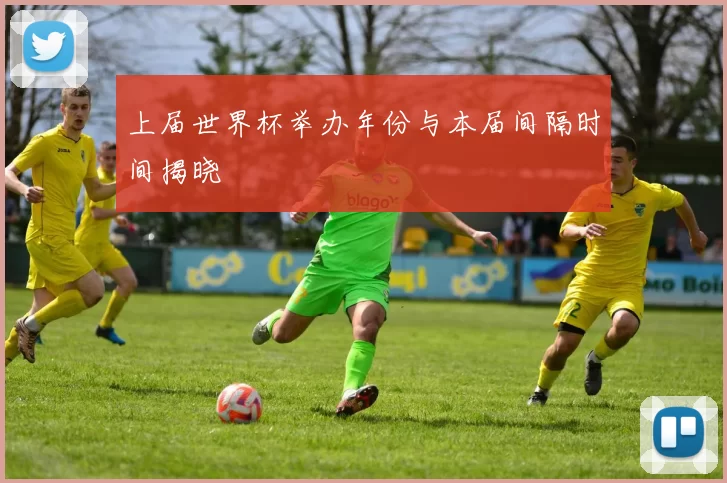 上届世界杯举办年份与本届间隔时间揭晓