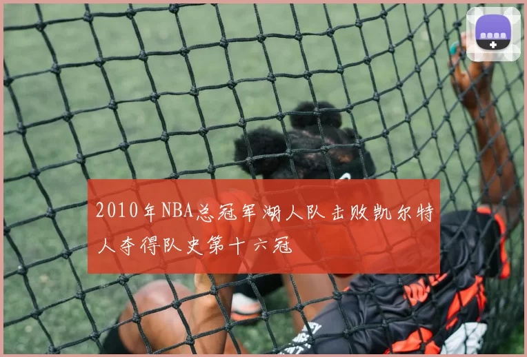 2010年NBA总冠军湖人队击败凯尔特人夺得队史第十六冠