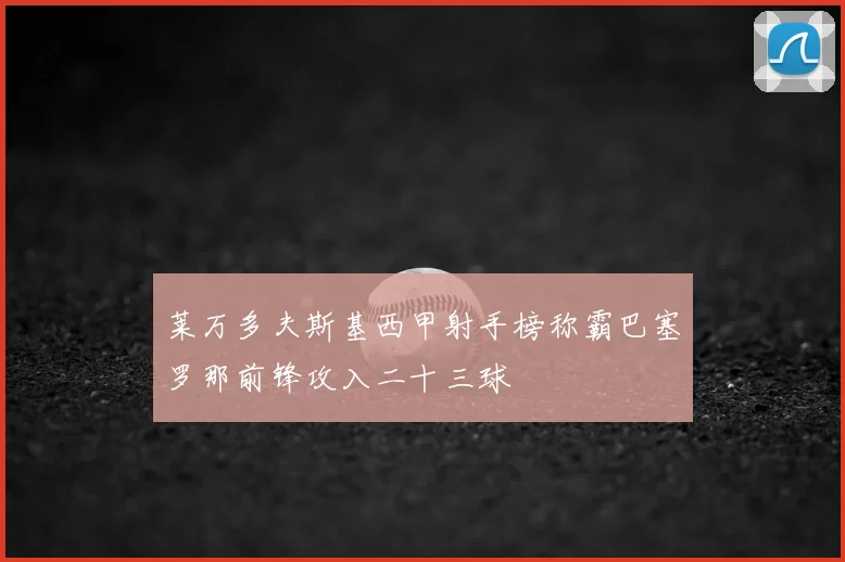 莱万多夫斯基西甲射手榜称霸巴塞罗那前锋攻入二十三球