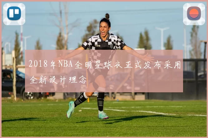 2018年NBA全明星球衣正式发布采用全新设计理念