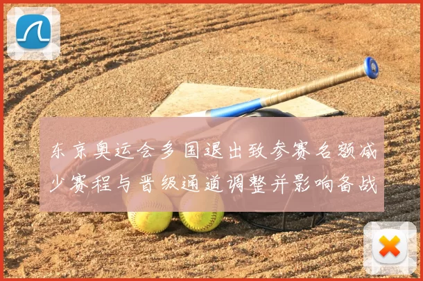东京奥运会多国退出致参赛名额减少赛程与晋级通道调整并影响备战