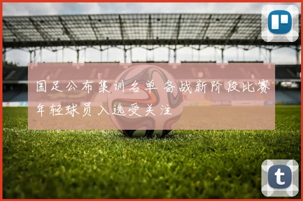 国足公布集训名单 备战新阶段比赛年轻球员入选受关注
