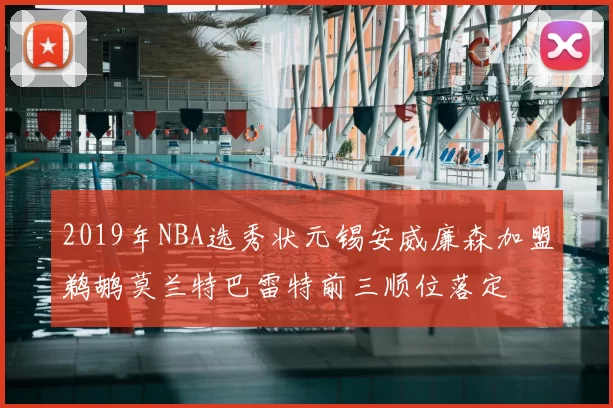 2019年NBA选秀状元锡安威廉森加盟鹈鹕莫兰特巴雷特前三顺位落定