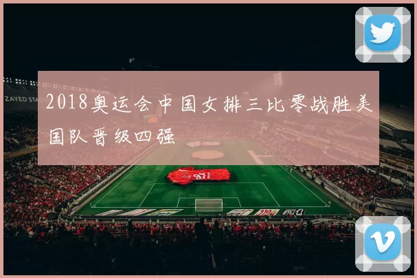 2018奥运会中国女排三比零战胜美国队晋级四强