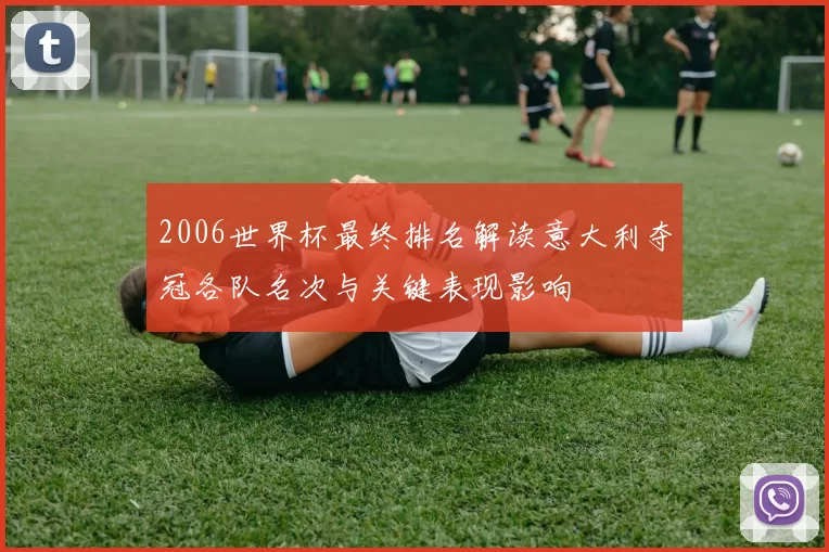 2006世界杯最终排名解读意大利夺冠各队名次与关键表现影响