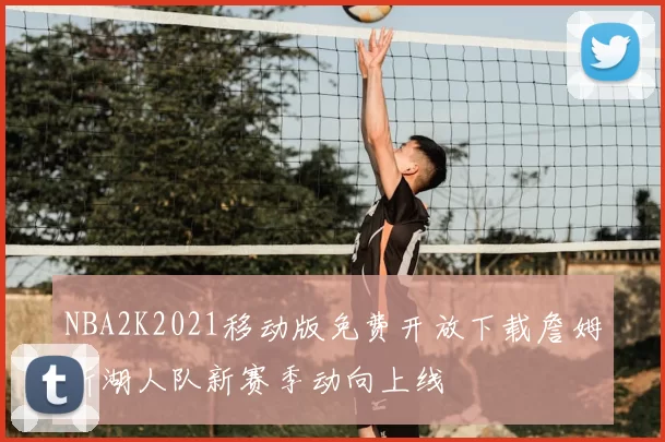 NBA2K2021移动版免费开放下载詹姆斯湖人队新赛季动向上线