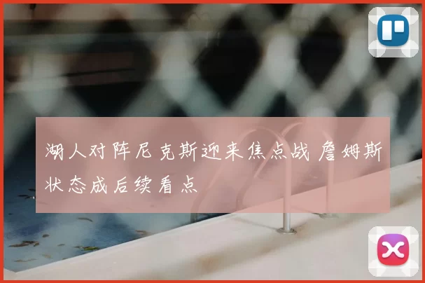 湖人对阵尼克斯迎来焦点战 詹姆斯状态成后续看点