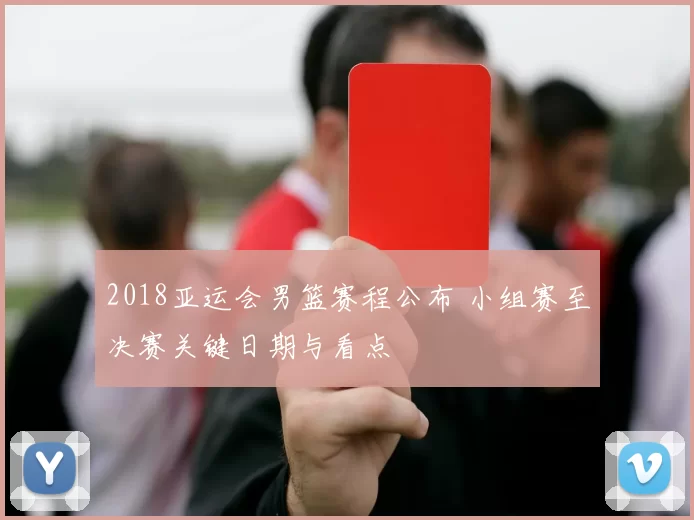 2018亚运会男篮赛程公布 小组赛至决赛关键日期与看点