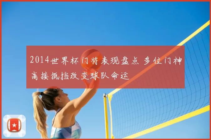 2014世界杯门将表现盘点 多位门神高接抵挡改变球队命运